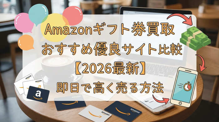 Amazonギフト券買取おすすめ優良サイト比較【2026最新】即日で高く売る方法